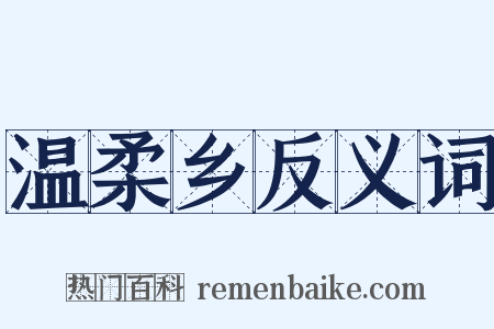 温柔乡反义词是什么意思的图片